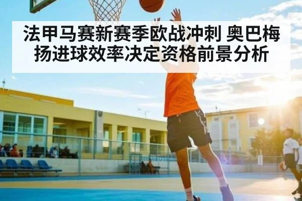 法甲马赛新赛季欧战冲刺 奥巴梅扬进球效率决定资格前景分析 - 3377 SPORTS