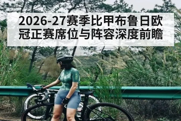2026-27赛季比甲布鲁日欧冠正赛席位与阵容深度前瞻 - 3377 SPORTS