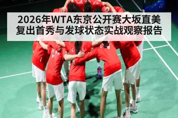 2026年WTA东京公开赛大坂直美复出首秀与发球状态实战观察报告 - 3377 SPORTS